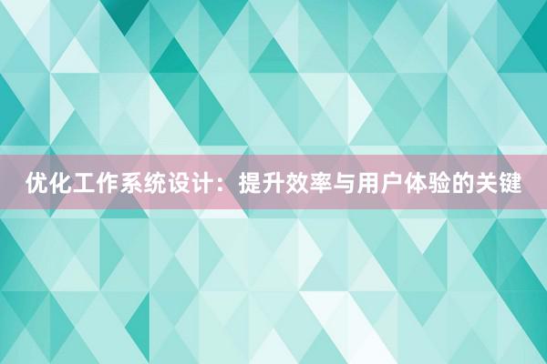 优化工作系统设计：提升效率与用户体验的关键